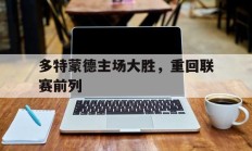 开云体育APP下载-包含多特蒙德主场大胜，重回联赛前列的词条